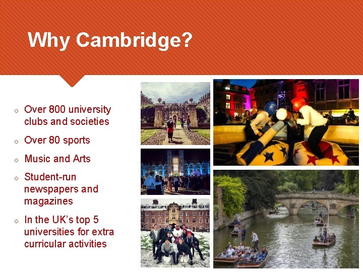 Why Cambridge? o Over 800 university clubs and societies o Over 80 sports o