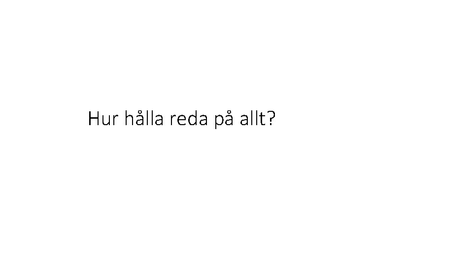 Hur hålla reda på allt? 