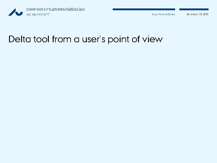 DANMARKS MILJØUNDERSØGELSER AARHUS UNIVERSITET Helge Rørdam Olesen Delta tool from a user’s point of