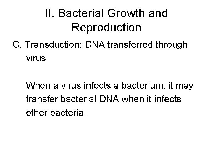 II. Bacterial Growth and Reproduction C. Transduction: DNA transferred through virus When a virus