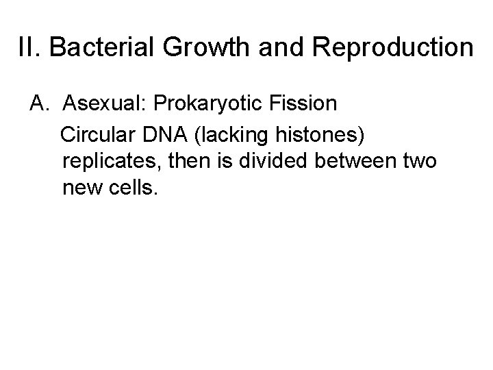 II. Bacterial Growth and Reproduction A. Asexual: Prokaryotic Fission Circular DNA (lacking histones) replicates,