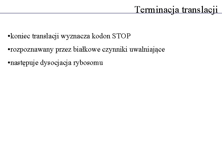 Terminacja translacji • koniec translacji wyznacza kodon STOP • rozpoznawany przez białkowe czynniki uwalniające