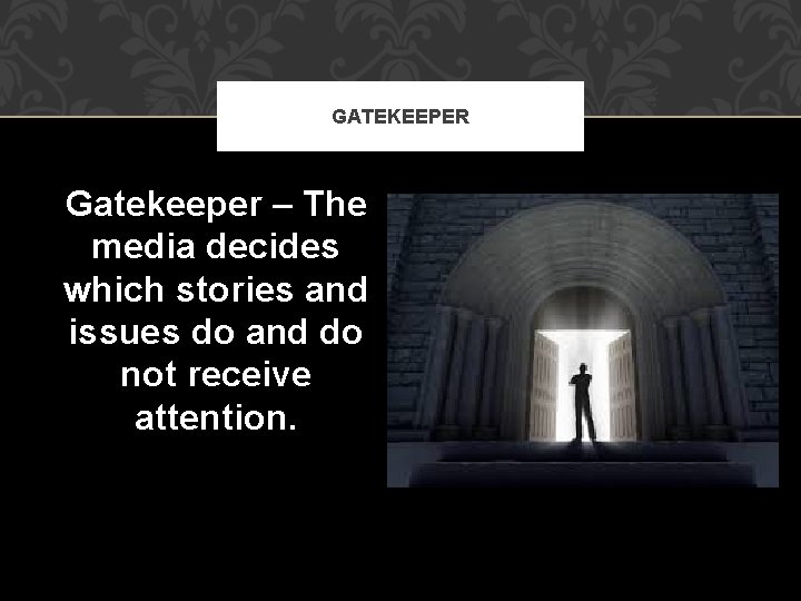 GATEKEEPER Gatekeeper – The media decides which stories and issues do and do not