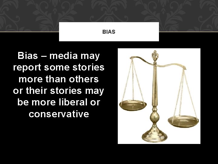 BIAS Bias – media may report some stories more than others or their stories