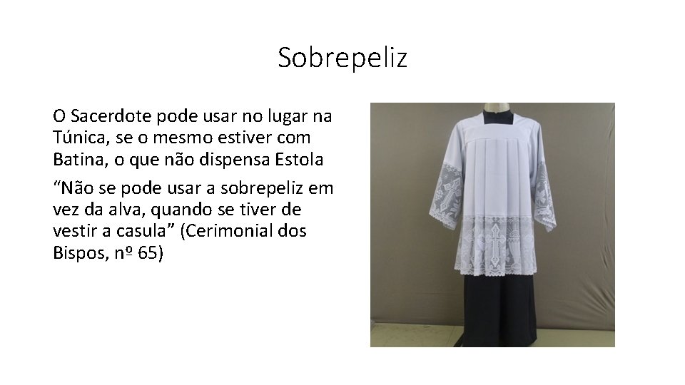 Sobrepeliz O Sacerdote pode usar no lugar na Túnica, se o mesmo estiver com