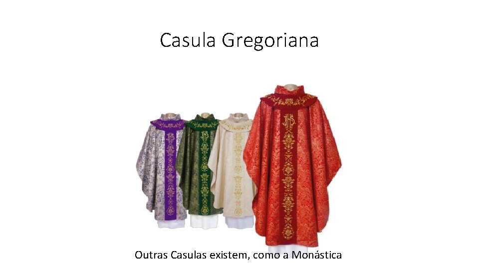 Casula Gregoriana Outras Casulas existem, como a Monástica 