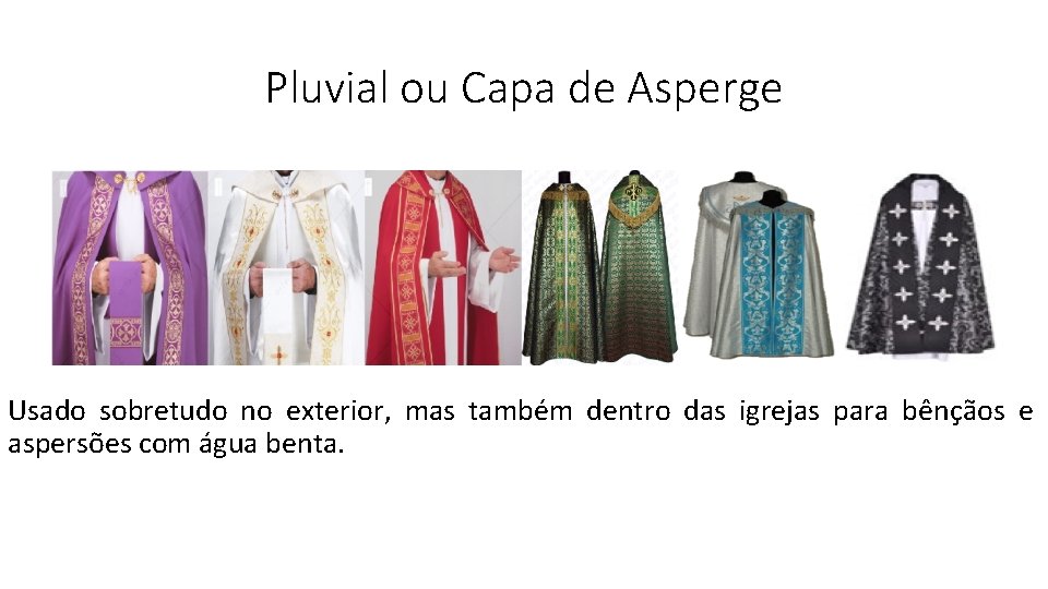 Pluvial ou Capa de Asperge Usado sobretudo no exterior, mas também dentro das igrejas