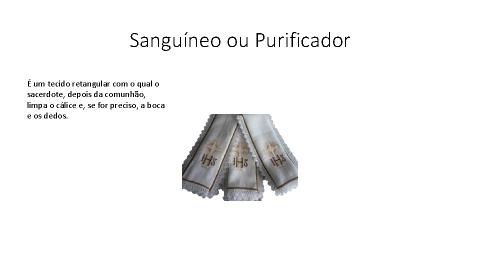 Sanguíneo ou Purificador É um tecido retangular com o qual o sacerdote, depois da
