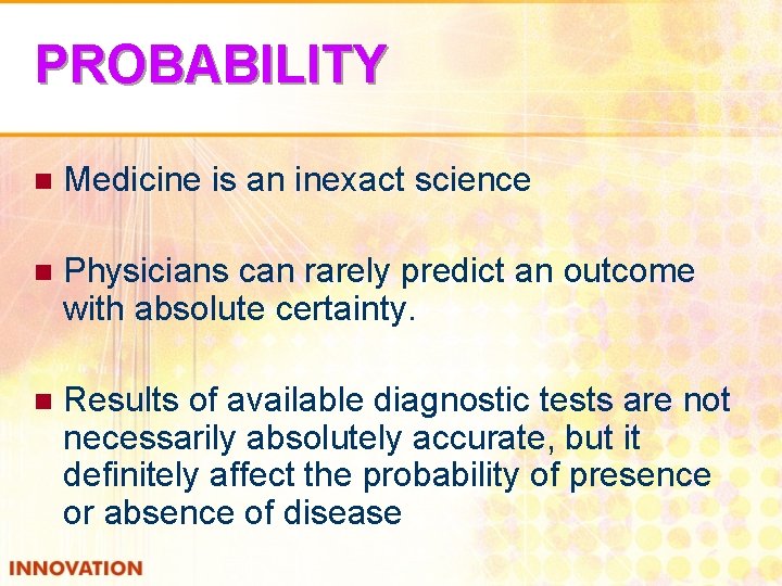 PROBABILITY n Medicine is an inexact science n Physicians can rarely predict an outcome