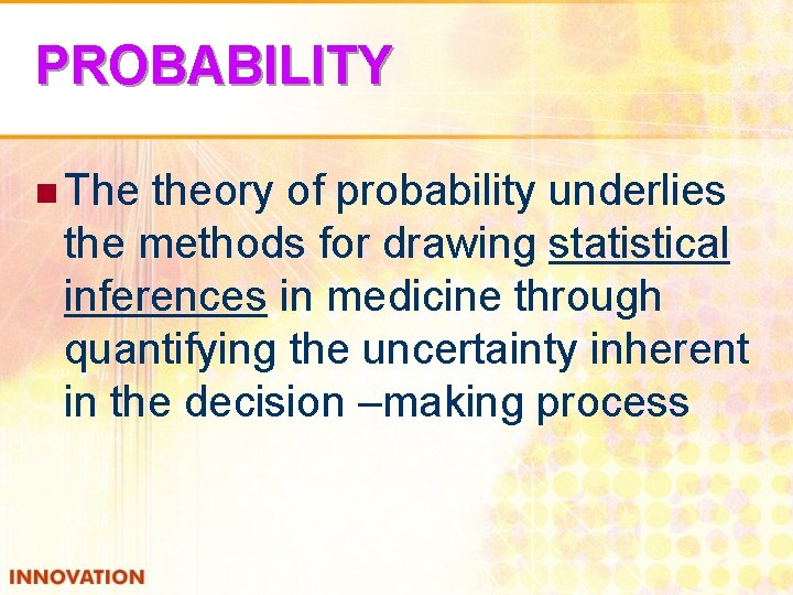 PROBABILITY n The theory of probability underlies the methods for drawing statistical inferences in