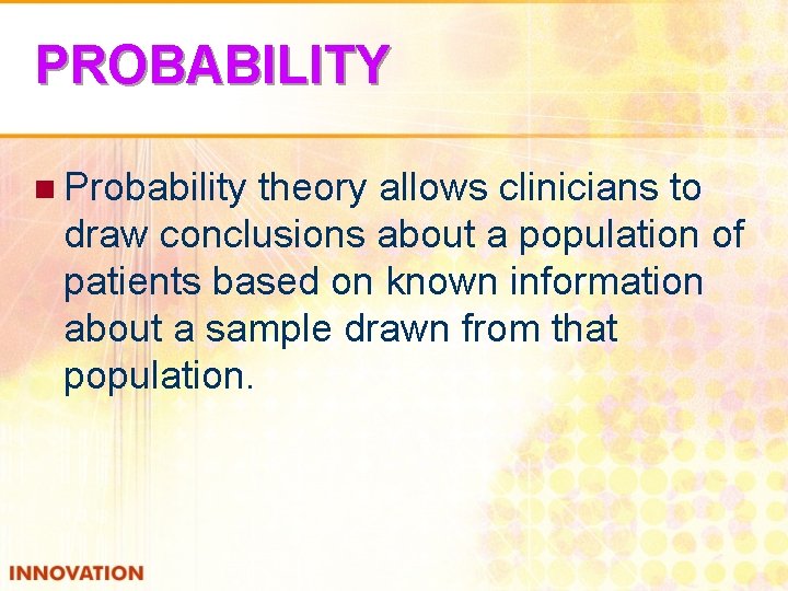 PROBABILITY n Probability theory allows clinicians to draw conclusions about a population of patients