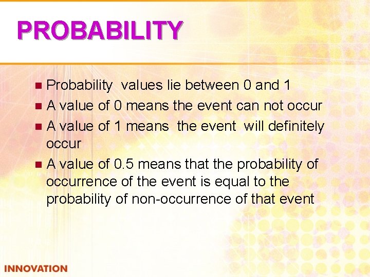 PROBABILITY Probability values lie between 0 and 1 n A value of 0 means