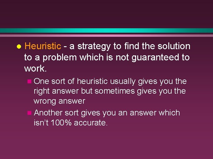 l Heuristic - a strategy to find the solution to a problem which is