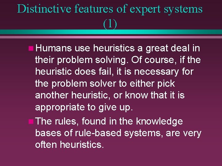 Distinctive features of expert systems (1) n Humans use heuristics a great deal in