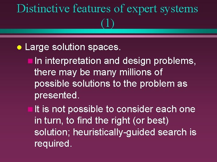 Distinctive features of expert systems (1) l Large solution spaces. n In interpretation and