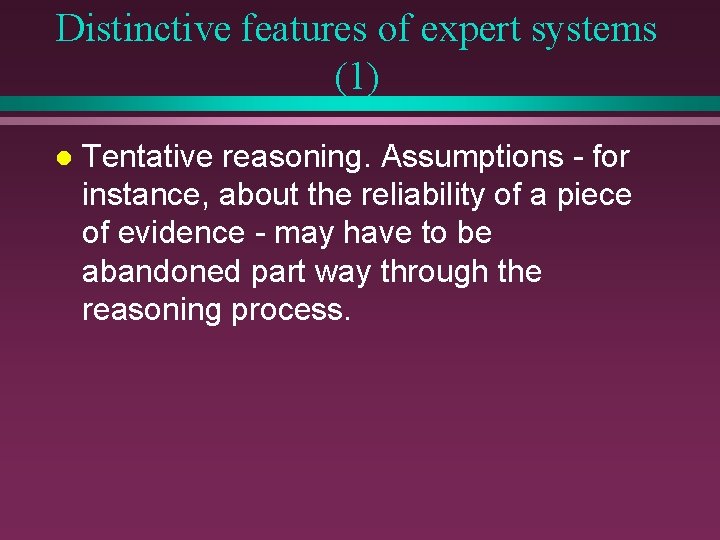 Distinctive features of expert systems (1) l Tentative reasoning. Assumptions - for instance, about