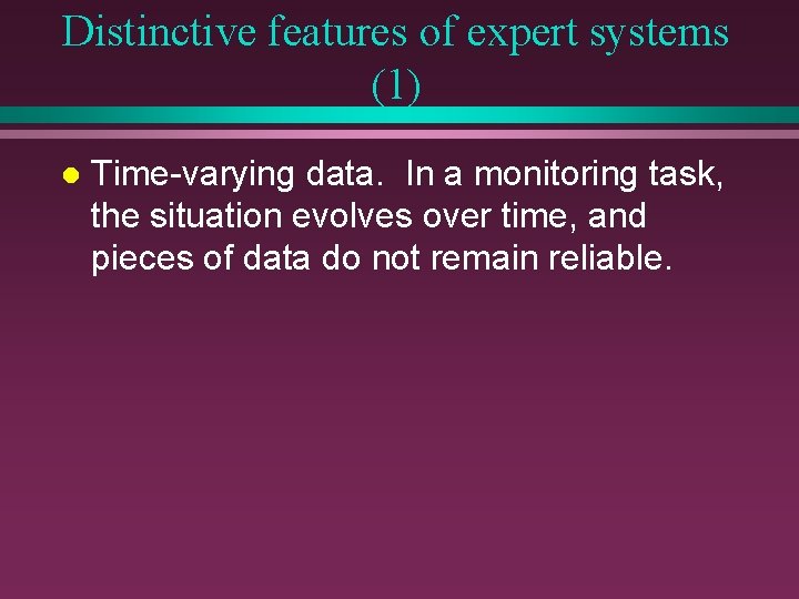 Distinctive features of expert systems (1) l Time-varying data. In a monitoring task, the