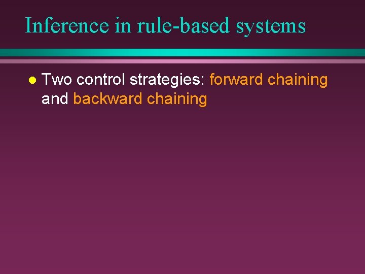 Inference in rule-based systems l Two control strategies: forward chaining and backward chaining 