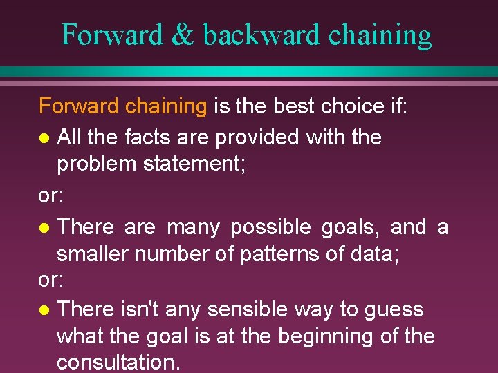 Forward & backward chaining Forward chaining is the best choice if: l All the