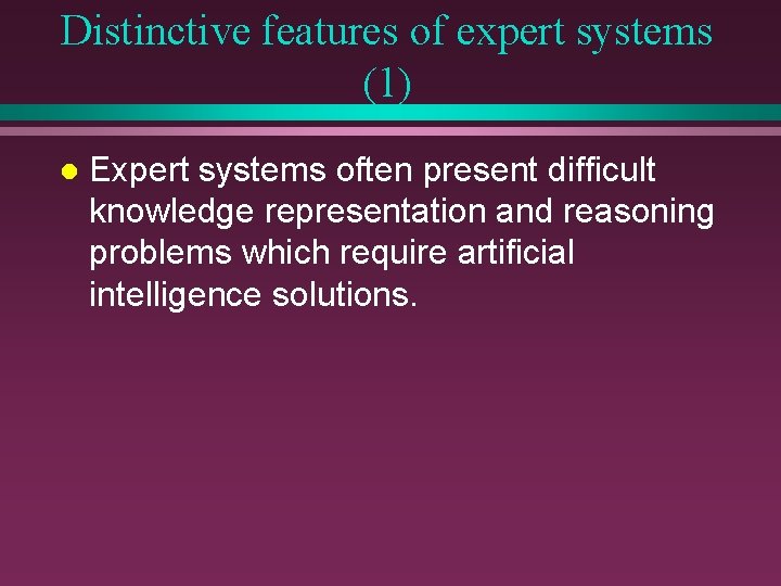 Distinctive features of expert systems (1) l Expert systems often present difficult knowledge representation