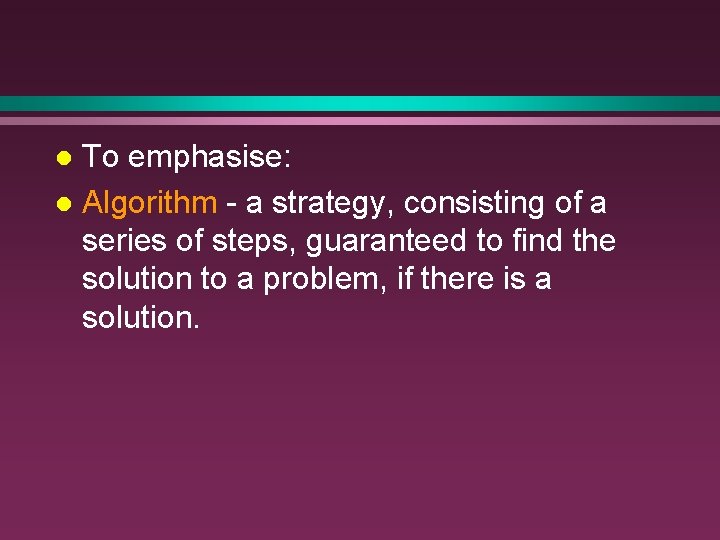 To emphasise: l Algorithm - a strategy, consisting of a series of steps, guaranteed