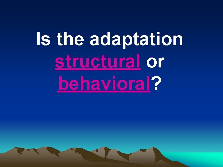 Is the adaptation structural or behavioral? 