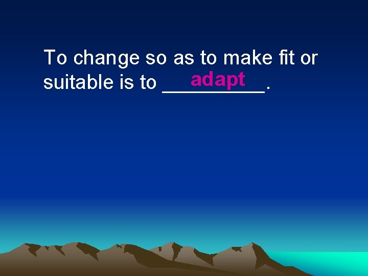 To change so as to make fit or adapt suitable is to _____. 