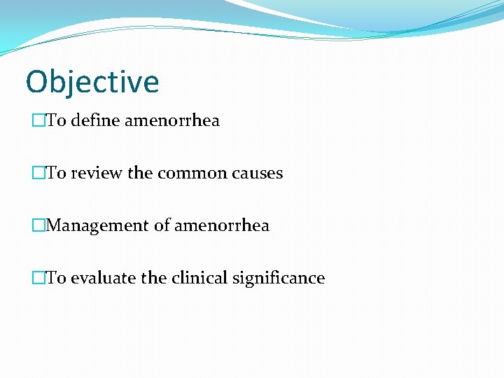 Objective �To define amenorrhea �To review the common causes �Management of amenorrhea �To evaluate