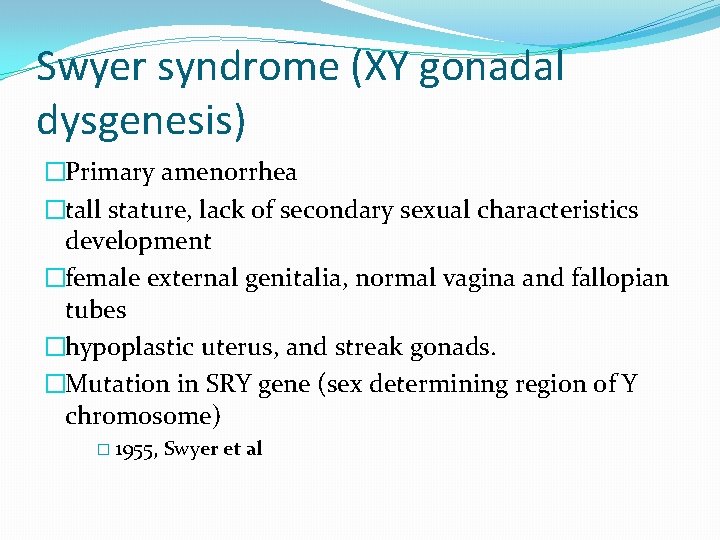 Swyer syndrome (XY gonadal dysgenesis) �Primary amenorrhea �tall stature, lack of secondary sexual characteristics