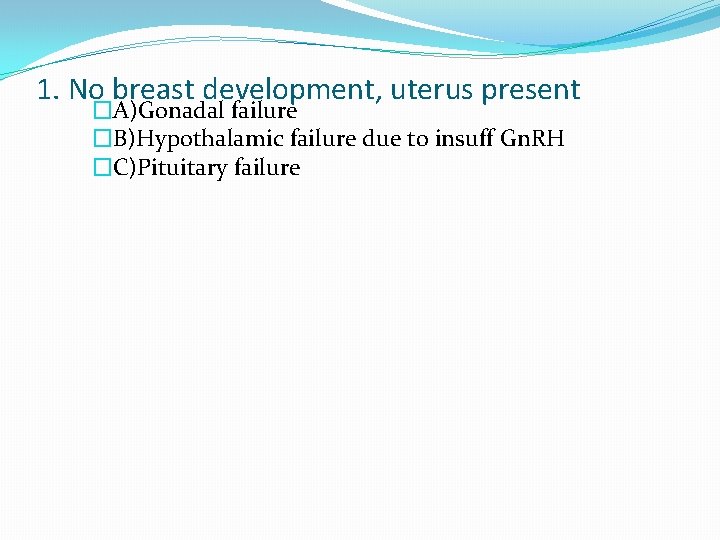 1. No breast development, uterus present �A)Gonadal failure �B)Hypothalamic failure due to insuff Gn.