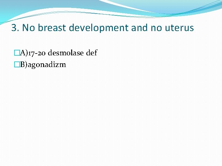 3. No breast development and no uterus �A)17 -20 desmolase def �B)agonadizm 