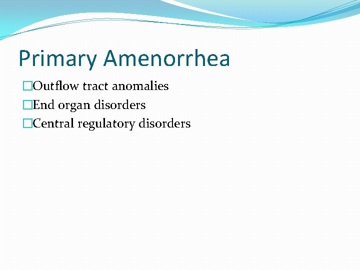 Primary Amenorrhea �Outflow tract anomalies �End organ disorders �Central regulatory disorders 