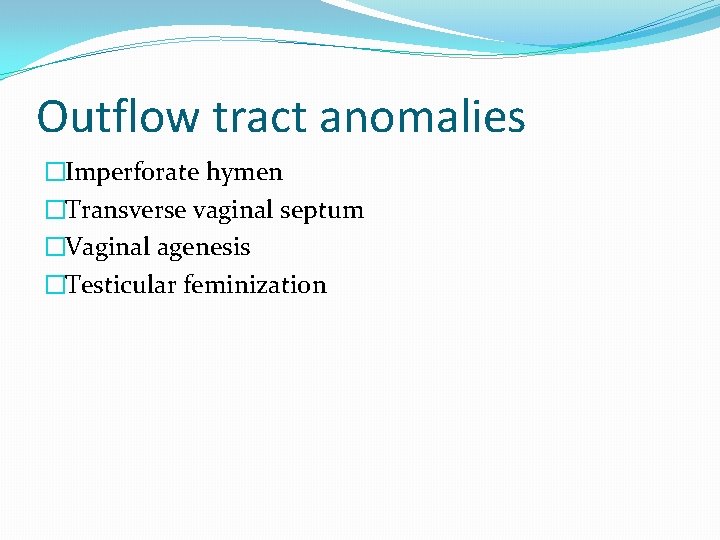 Outflow tract anomalies �Imperforate hymen �Transverse vaginal septum �Vaginal agenesis �Testicular feminization 