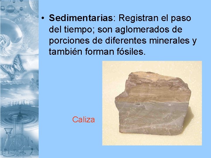 • Sedimentarias: Registran el paso del tiempo; son aglomerados de porciones de diferentes
