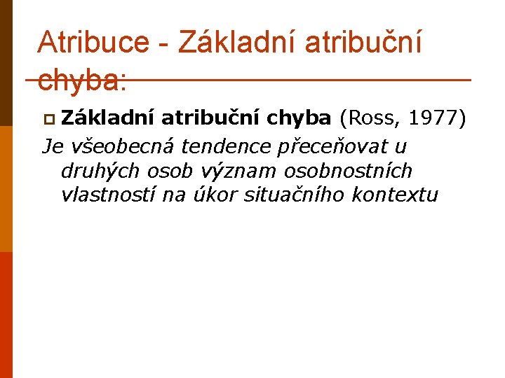 Atribuce - Základní atribuční chyba: p Základní atribuční chyba (Ross, 1977) Je všeobecná tendence