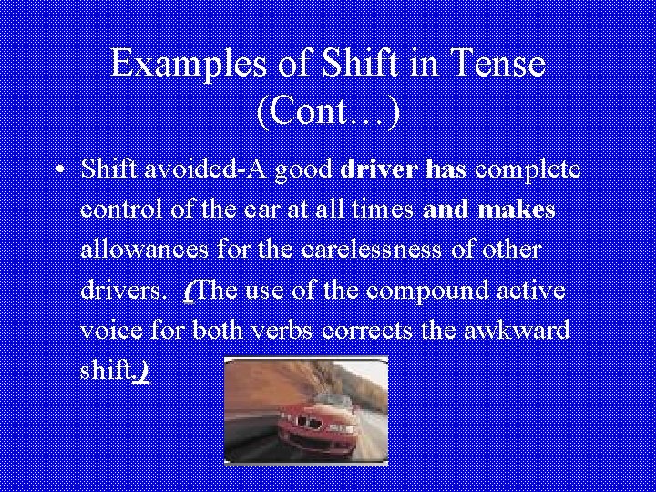 Examples of Shift in Tense (Cont…) • Shift avoided-A good driver has complete control