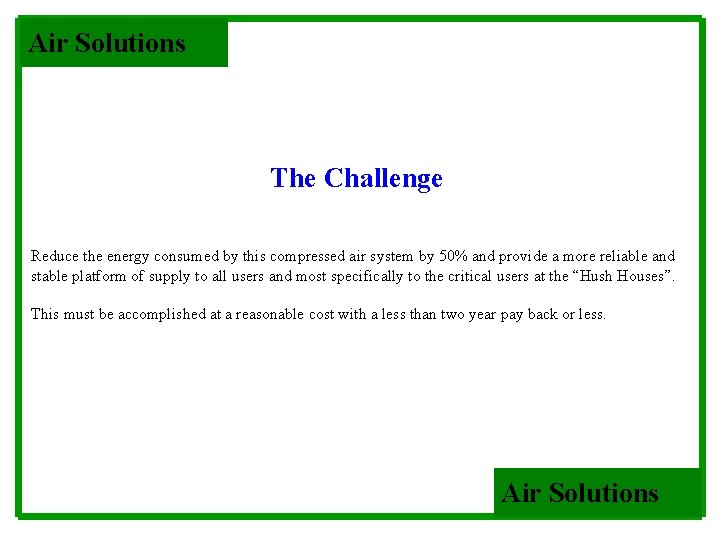 Air Solutions The Challenge Reduce the energy consumed by this compressed air system by