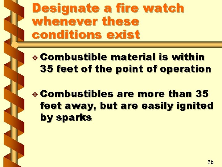Designate a fire watch whenever these conditions exist v Combustible material is within 35 Designate a fire watch whenever these conditions exist v Combustible material is within 35