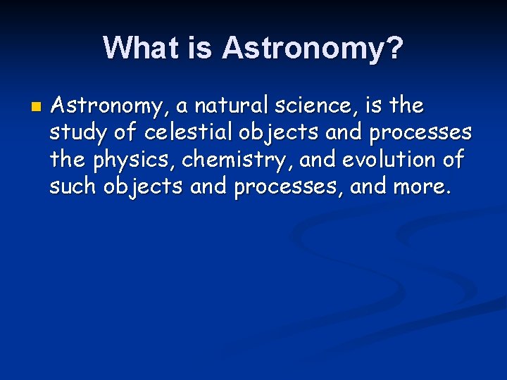 What is Astronomy? n Astronomy, a natural science, is the study of celestial objects