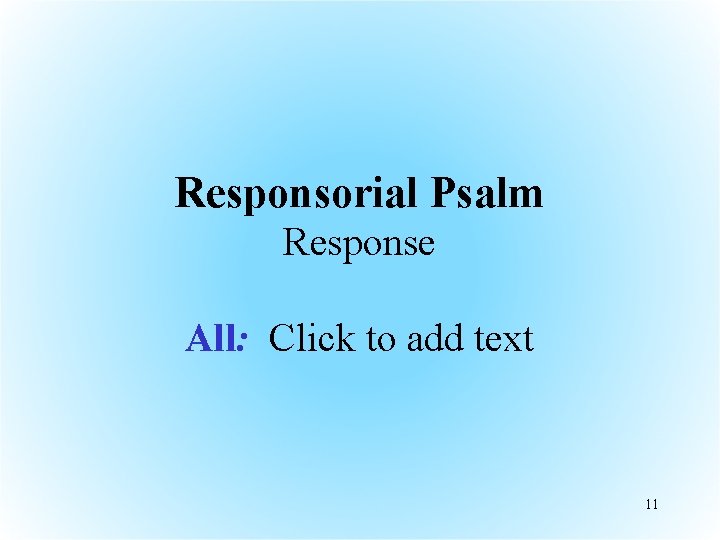 Responsorial Psalm Response All: Click to add text 11 