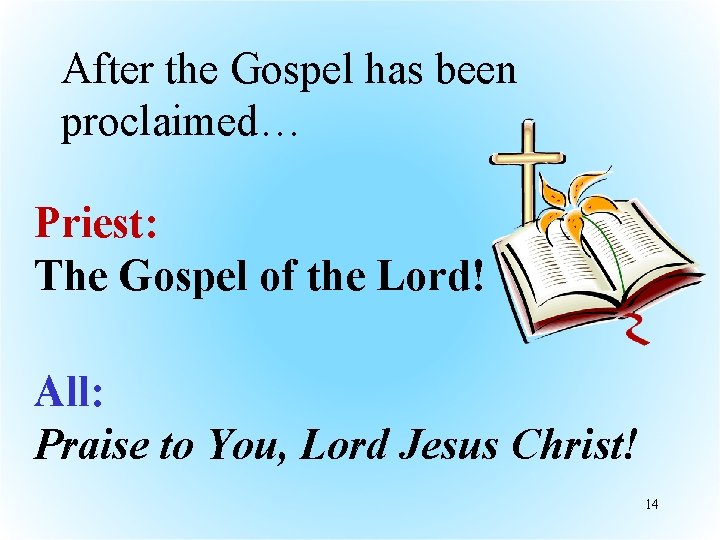 After the Gospel has been proclaimed… Priest: The Gospel of the Lord! All: Praise