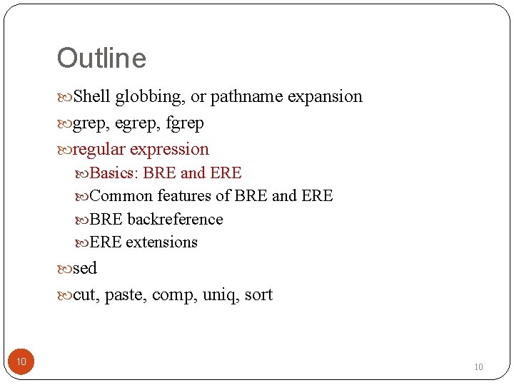 Outline Shell globbing, or pathname expansion grep, egrep, fgrep regular expression Basics: BRE and
