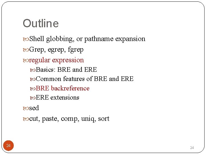 Outline Shell globbing, or pathname expansion Grep, egrep, fgrep regular expression Basics: BRE and