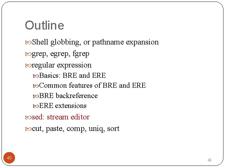 Outline Shell globbing, or pathname expansion grep, egrep, fgrep regular expression Basics: BRE and