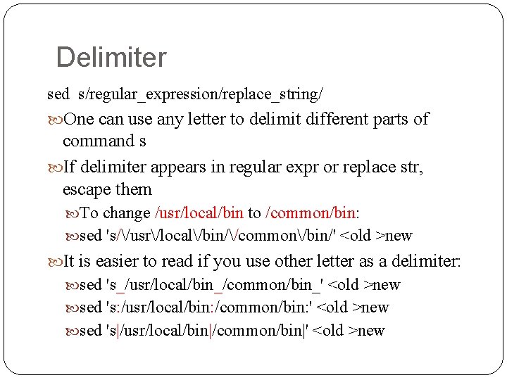 Delimiter sed s/regular_expression/replace_string/ One can use any letter to delimit different parts of command