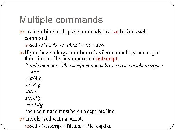Multiple commands To combine multiple commands, use -e before each command: sed -e 's/a/A/'