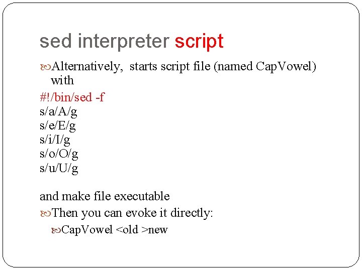 sed interpreter script Alternatively, starts script file (named Cap. Vowel) with #!/bin/sed -f s/a/A/g
