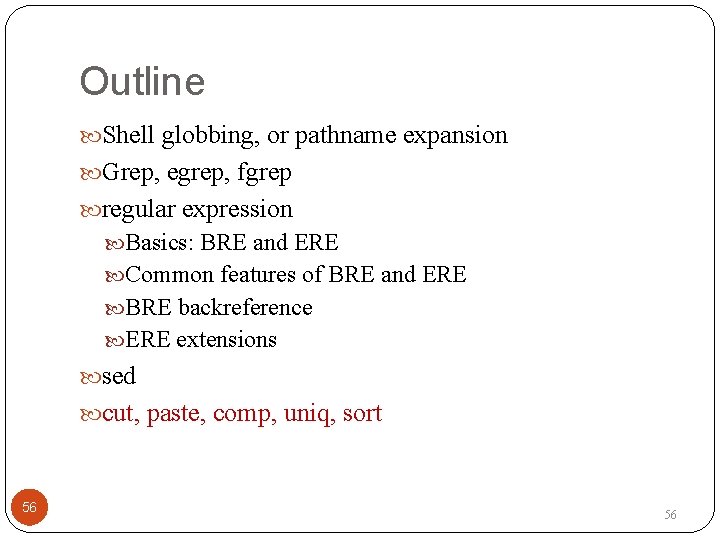 Outline Shell globbing, or pathname expansion Grep, egrep, fgrep regular expression Basics: BRE and