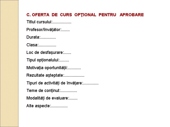 C. OFERTA DE CURS OPŢIONAL PENTRU APROBARE Titlul cursului: . . . . Profesor/învăţător: