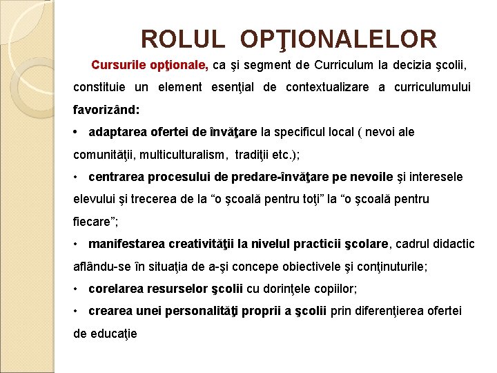 ROLUL OPŢIONALELOR Cursurile opţionale, ca şi segment de Curriculum la decizia şcolii, constituie un